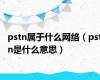 pstn属于什么网络（pstn是什么意思）