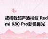 或搭载超声波指纹 Redmi K80 Pro新机曝光