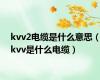 kvv2电缆是什么意思（kvv是什么电缆）