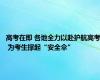 高考在即 各地全力以赴护航高考 为考生撑起“安全伞”