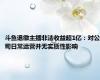 斗鱼退缴主播非法收益超1亿：对公司日常运营并无实质性影响