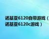 诺基亚6120自带游戏（诺基亚6120c游戏）