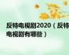 反特电视剧2020（反特电视剧有哪些）