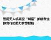 警用无人机高空“喊话”护航考生 静音行动助力梦想起航