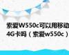 索爱W550c可以用移动4G卡吗（索爱w550c）