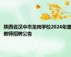 陕西省汉中市龙岗学校2024年度教师招聘公告