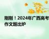 刚刚！2024年广西高考作文题出炉