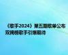 《歌手2024》第五期歌单公布 双揭榜歌手引爆期待