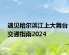 遇见哈尔滨江上大舞台交通指南2024