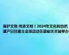 保护文物 传承文明丨2024年文化和自然遗产日甘肃主会场活动在嘉峪关关城举办