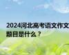 2024河北高考语文作文题目是什么？