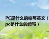 PC是什么的缩写英文（pc是什么的缩写）