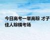 今日高考一举高粽 才子佳人粽横考场