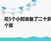 花5个小时准备了二十多个菜