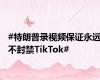 #特朗普录视频保证永远不封禁TikTok#