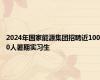 2024年国家能源集团招聘近1000人暑期实习生