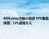 Milkyway力挺小老虎 FPX面临抉择，LPL或将介入