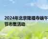 2024年北京隆福寺端午节市集活动