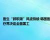 医生“辞职潮”风波持续 韩国医疗界决定全面罢工