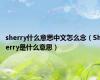 sherry什么意思中文怎么念（Sherry是什么意思）