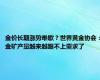 金价长期涨势难歇？世界黄金协会：金矿产量越来越跟不上需求了