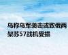 乌称乌军袭击或致俄两架苏57战机受损