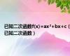 已知二次函数f(x)=ax²+bx+c（已知二次函数）