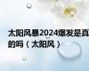 太阳风暴2024爆发是真的吗（太阳风）