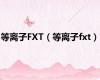 等离子FXT（等离子fxt）