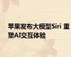 苹果发布大模型Siri 重塑AI交互体验