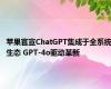 苹果官宣ChatGPT集成于全系统生态 GPT-4o驱动革新