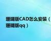 珊瑚版CAD怎么安装（珊瑚版qq）