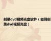 刻录dvd视频光盘软件（如何刻录dvd视频光盘）