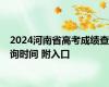 2024河南省高考成绩查询时间 附入口