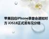 苹果回应iPhone录音会通知对方 iOS18正式发布见分晓