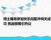 博主嘴哥参加快乐向前冲闯关成功 挑战极限引热议