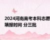 2024河南高考本科志愿填报时间 分三批