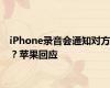 iPhone录音会通知对方？苹果回应