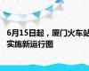 6月15日起，厦门火车站实施新运行图