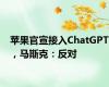 苹果官宣接入ChatGPT，马斯克：反对