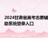 2024甘肃省高考志愿辅助系统登录入口