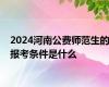 2024河南公费师范生的报考条件是什么