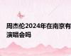 周杰伦2024年在南京有演唱会吗