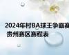 2024年村BA球王争霸赛 贵州赛区赛程表