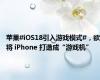 苹果#iOS18引入游戏模式#，欲将 iPhone 打造成“游戏机”