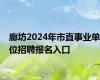 廊坊2024年市直事业单位招聘报名入口