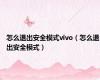 怎么退出安全模式vivo（怎么退出安全模式）