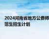 2024河南省地方公费师范生招生计划