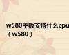 w580主板支持什么cpu（w580）