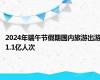 2024年端午节假期国内旅游出游1.1亿人次